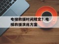 电梯救援时间规定？电梯救援演练方案