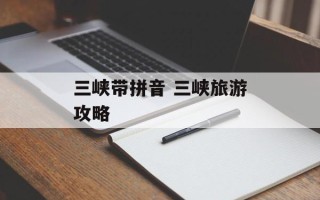 三峡带拼音 三峡旅游攻略