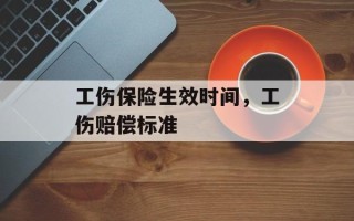 工伤保险生效时间，工伤赔偿标准