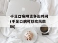 手足口病隔离多长时间(手足口病可以吹风扇吗)