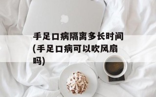 手足口病隔离多长时间(手足口病可以吹风扇吗)