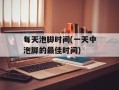每天泡脚时间(一天中泡脚的最佳时间)