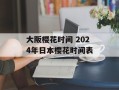 大阪樱花时间 2024年日本樱花时间表