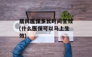 居民医保多长时间生效(什么医保可以马上生效)
