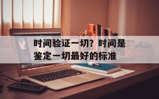 时间验证一切？时间是鉴定一切最好的标准