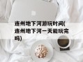 连州地下河游玩时间(连州地下河一天能玩完吗)