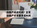 刨腹产手术时间？正常剖腹产手术要多长时间