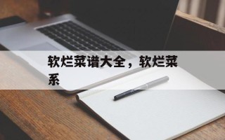 软烂菜谱大全，软烂菜系