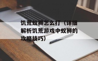 饥荒蚁狮怎么打（详细解析饥荒游戏中蚁狮的攻略技巧）
