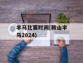 半马比赛时间(鞍山半马2024)