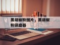 黑胡椒粉图片，黑胡椒粉研磨器