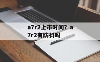 a7r2上市时间？a7r2有防抖吗