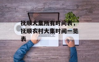 抚顺大集所有时间表，抚顺农村大集时间一览表