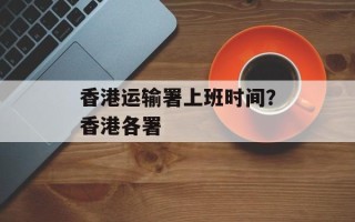 香港运输署上班时间？香港各署