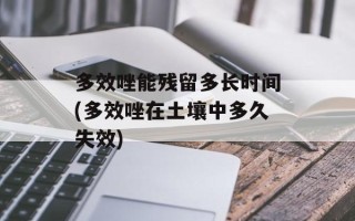 多效唑能残留多长时间(多效唑在土壤中多久失效)