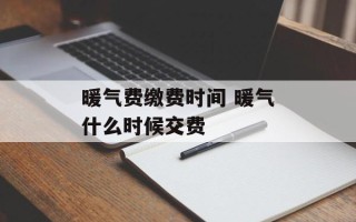 暖气费缴费时间 暖气什么时候交费