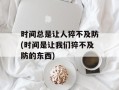 时间总是让人猝不及防(时间是让我们猝不及防的东西)
