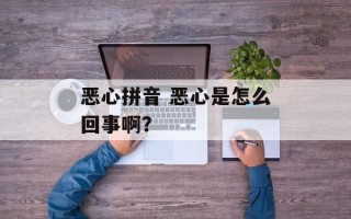 恶心拼音 恶心是怎么回事啊？
