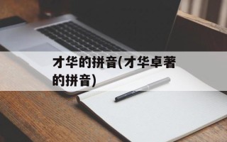 才华的拼音(才华卓著的拼音)