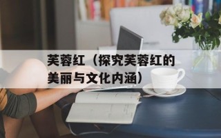 芙蓉红（探究芙蓉红的美丽与文化内涵）