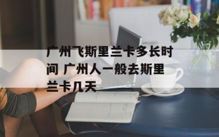广州飞斯里兰卡多长时间 广州人一般去斯里兰卡几天