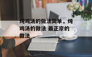 炖鸡汤的做法简单，炖鸡汤的做法 最正宗的做法