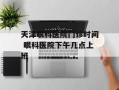 天津眼科医院门诊时间 眼科医院下午几点上班
