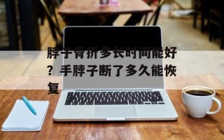 脖子骨折多长时间能好？手脖子断了多久能恢复