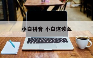 小白拼音 小白这读么