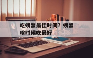 吃螃蟹最佳时间？螃蟹啥时候吃最好