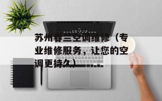 苏州春兰空调维修（专业维修服务，让您的空调更持久）