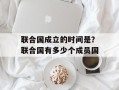 联合国成立的时间是？联合国有多少个成员国