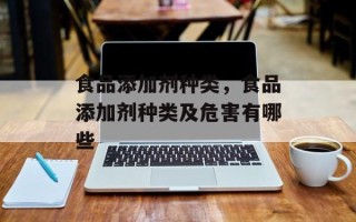 食品添加剂种类，食品添加剂种类及危害有哪些