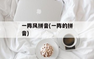 一阵风拼音(一阵的拼音)