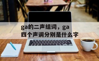 ga的二声组词，ga四个声调分别是什么字