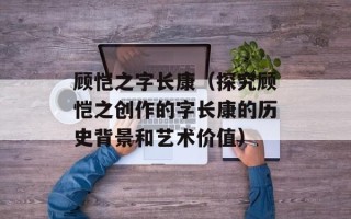 顾恺之字长康（探究顾恺之创作的字长康的历史背景和艺术价值）