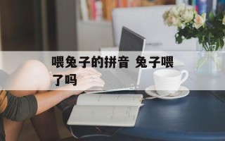 喂兔子的拼音 兔子喂了吗