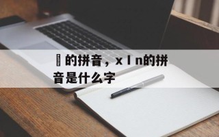 潵的拼音，xⅠn的拼音是什么字