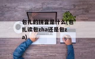 包扎的拼音是什么(包扎读包zha还是包za)