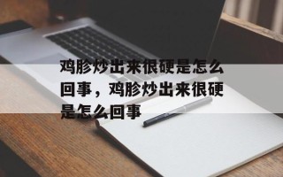 鸡胗炒出来很硬是怎么回事，鸡胗炒出来很硬是怎么回事