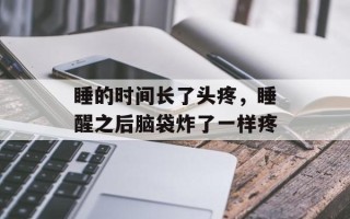 睡的时间长了头疼，睡醒之后脑袋炸了一样疼