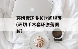 环切套环多长时间脱落(环切手术套环脱落图解)