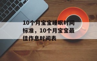10个月宝宝睡眠时间标准，10个月宝宝最佳作息时间表