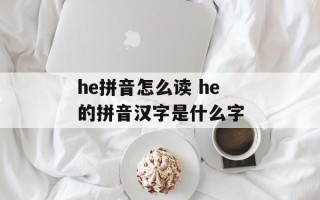 he拼音怎么读 he的拼音汉字是什么字