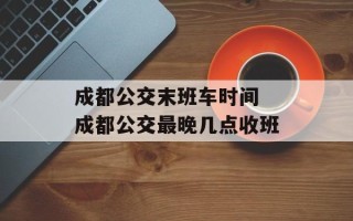 成都公交末班车时间 成都公交最晚几点收班