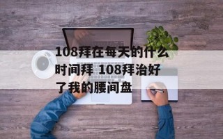 108拜在每天的什么时间拜 108拜治好了我的腰间盘