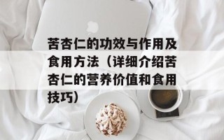 苦杏仁的功效与作用及食用方法（详细介绍苦杏仁的营养价值和食用技巧）