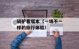 骑驴看唱本（一场不一样的旅行体验）