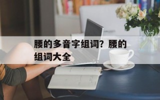 腰的多音字组词？腰的组词大全
