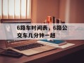 6路车时间表，6路公交车几分钟一趟